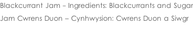 Blackcurrant Jam - Ingredients: Blackcurrants and Sugar  Jam Cwrens Duon – Cynhwysion: Cwrens Duon a Siwgr