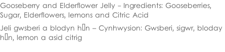 Gooseberry and Elderflower Jelly - Ingredients: Gooseberries,  Sugar, Elderflowers, lemons and Citric Acid  Jeli gwsberi a blodyn hŷn – Cynhwysion: Gwsberi, sigwr, bloday  hŷn, lemon a asid citrig