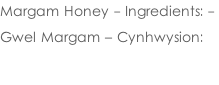 Margam Honey - Ingredients: -   Gwel Margam – Cynhwysion: