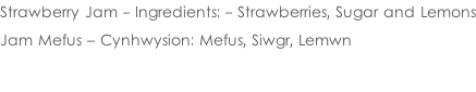 Strawberry Jam - Ingredients: - Strawberries, Sugar and Lemons  Jam Mefus – Cynhwysion: Mefus, Siwgr, Lemwn